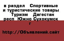  в раздел : Спортивные и туристические товары » Туризм . Дагестан респ.,Южно-Сухокумск г.